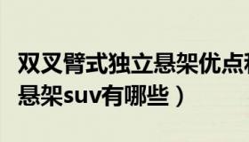 双叉臂式独立悬架优点和缺点（双叉臂式独立悬架suv有哪些）