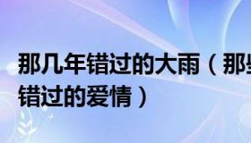 那几年错过的大雨（那些年错过的大雨那些年错过的爱情）