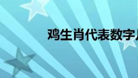 鸡生肖代表数字几（鸡生肖）