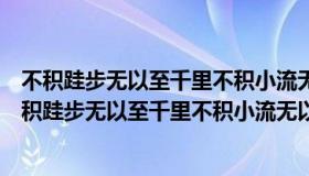 不积跬步无以至千里不积小流无以成江海的意思谁说的（不积跬步无以至千里不积小流无以成江海的意思）