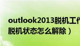 outlook2013脱机工作怎么取消（outlook脱机状态怎么解除）