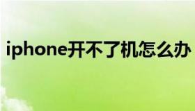 iphone开不了机怎么办（iphone开不了机）