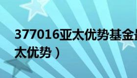 377016亚太优势基金最新净值（377016亚太优势）