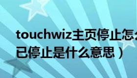 touchwiz主页停止怎么办（touchwiz主页已停止是什么意思）