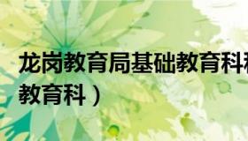 龙岗教育局基础教育科科长（龙岗教育局基础教育科）