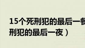 15个死刑犯的最后一餐（他目击了几十个死刑犯的最后一夜）