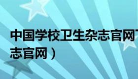 中国学校卫生杂志官网下载（中国学校卫生杂志官网）