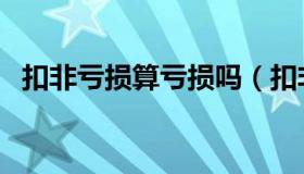 扣非亏损算亏损吗（扣非亏损是什么意思）