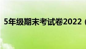 5年级期末考试卷2022（5年级期末考试卷）