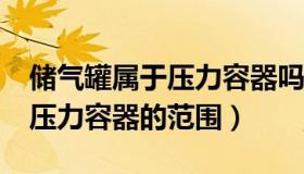 储气罐属于压力容器吗?（储气罐是不是属于压力容器的范围）