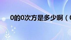 0的0次方是多少啊（0的0次方是多少）