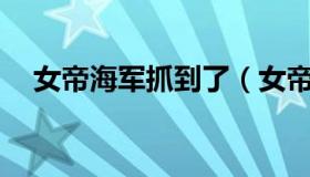 女帝海军抓到了（女帝被海军调共65张）