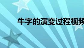 牛字的演变过程视频（牛字的演变）