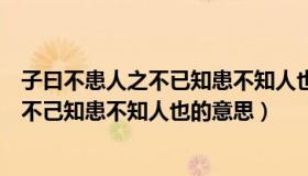 子曰不患人之不已知患不知人也是什么意思（子曰不患人之不己知患不知人也的意思）