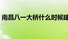 南昌八一大桥什么时候建的（南昌八一大桥）