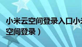 小米云空间登录入口小米云定位黑了（小米云空间登录）