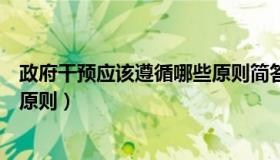 政府干预应该遵循哪些原则简答题（政府干预应该遵循哪些原则）