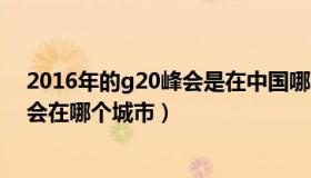 2016年的g20峰会是在中国哪个城市举行（2016年g20峰会在哪个城市）