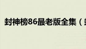 封神榜86最老版全集（封神榜86老版全集）