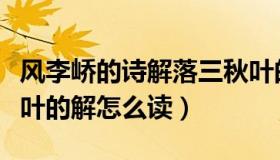 风李峤的诗解落三秋叶的解怎么读（解落三秋叶的解怎么读）