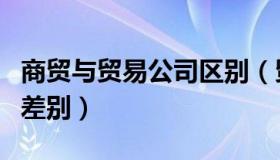 商贸与贸易公司区别（贸易公司与商贸公司的差别）