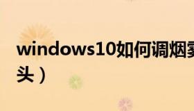 windows10如何调烟雾头（w10怎么调烟雾头）