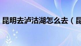 昆明去泸沽湖怎么去（昆明到泸沽湖怎么走）