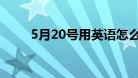 5月20号用英语怎么说（5月20号）