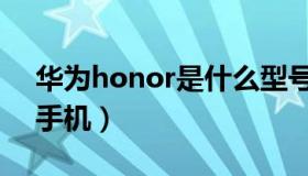 华为honor是什么型号（华为honor是什么手机）