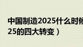 中国制造2025什么时候提出的（中国制造2025的四大转变）