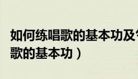 如何练唱歌的基本功及气息视频（怎么练习唱歌的基本功）