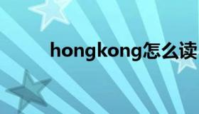 hongkong怎么读（ong怎么读）