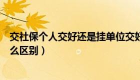 交社保个人交好还是挂单位交好（社保自己交和公司交有什么区别）