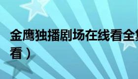 金鹰独播剧场在线看全集（金鹰独播剧场在线看）