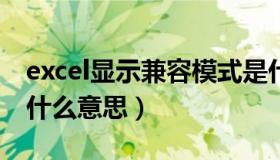 excel显示兼容模式是什么意思（兼容模式是什么意思）