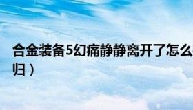 合金装备5幻痛静静离开了怎么找回（合金装备5幻痛静静回归）