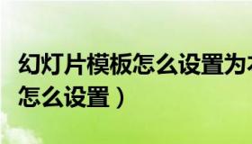 幻灯片模板怎么设置为本地模板（幻灯片模板怎么设置）