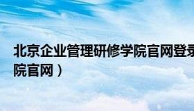 北京企业管理研修学院官网登录入口（北京企业管理研修学院官网）