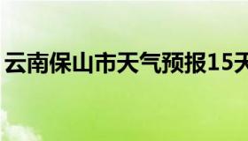 云南保山市天气预报15天查询（云南保山市）