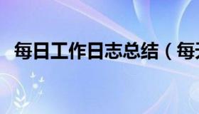 每日工作日志总结（每天工作日志怎么写）