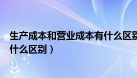 生产成本和营业成本有什么区别呢（生产成本和营业成本有什么区别）