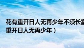 花有重开日人无再少年不须长富贵安乐是神仙的意思（花有重开日人无再少年）