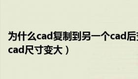 为什么cad复制到另一个cad后变得很大（cad复制到另一个cad尺寸变大）