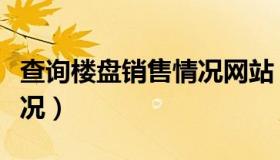 查询楼盘销售情况网站（怎么查询楼盘销售情况）