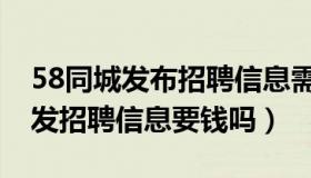 58同城发布招聘信息需要交钱吗（58同城上发招聘信息要钱吗）