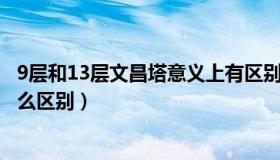 9层和13层文昌塔意义上有区别吗?（九层十三层文昌塔有什么区别）