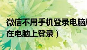 微信不用手机登录电脑版（微信不用手机怎么在电脑上登录）