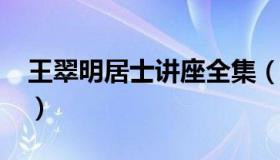 王翠明居士讲座全集（王翠明居士2018最新）