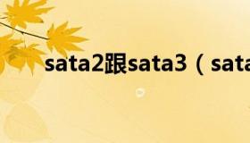 sata2跟sata3（sata2和sata3区别）