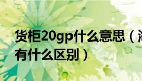 货柜20gp什么意思（海运柜子20ft和20HP有什么区别）